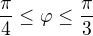 $\frac{\pi }{4}\le \varphi \le \frac{\pi }{3}$