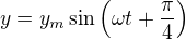 kopírovat do textarea $y=y_m\sin \left(\omega t+\frac{\pi}{4}\right)$