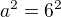 $a^{2}=6^{2}$