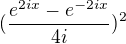 $(\frac{e^{2ix}-e^{-2ix}}{4i})^{2}$