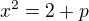 $x^2 = 2+p$