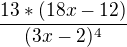 $\frac{13*(18x-12)}{(3x-2)^{4}}$