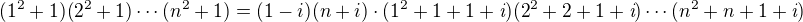 $(1^2+1)(2^2+1)\cdots (n^2+1) = (1-i)(n+i)\cdot(1^2+1+1 + \textit{i})(2^2+2+1 + \textit{i})\cdots (n^2+n+1 + \textit{i})$
