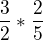 $\frac{3}{2}*\frac{2}{5}$