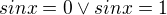 $sin x=0 \vee sin x =1$