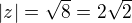 $|z| = \sqrt{8} = 2\sqrt{2} $