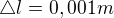 $\triangle l=0,001m$