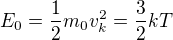 $E_{0} = \frac{1}{2}m_{0}v_{k}^2 = \frac{3}{2} kT$