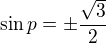 $\sin p=\pm\frac{\sqrt3}{2}$