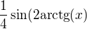 $\frac{1}{4}\sin (\text{2arctg}(x)$