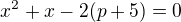 $x^{2}+x-2(p+5)=0$