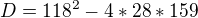 $D=118^{2}-4*28*159$