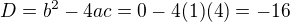 $ D = b^2 - 4ac = 0 - 4 (1)(4) = -16$