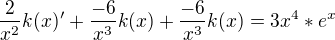 $\frac{2}{x^2}k(x)'+\frac{-6}{x^3}k(x)+\frac{-6}{x^3}k(x)=3x^4*e^x$