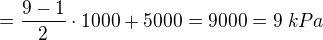 $=\frac{9-1}{2}\cdot 1000 + 5000=9000 = 9\; kPa$