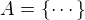 $A=\{\cdots\}$
