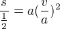 $\frac {s}{\frac12}=a(\frac va)^2$