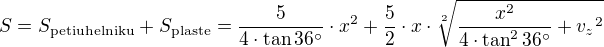 $S=S_{\rm{petiuhelniku}}+S_{\rm{plaste}}=\frac{5}{4\cdot\tan{36^\circ}}\cdot x^2+\frac{5}{2}\cdot x\cdot\sqrt[2]{\frac{x^2}{4\cdot\tan^2{36^\circ}}+{v_z}^2}$