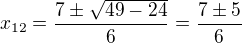 $x_{12}=\frac{7 \pm \sqrt{49-24}}{6}=\frac{7 \pm 5}{6}$