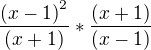 $\frac{{(x -1)}^{2}}{(x + 1)} * \frac{(x+1)}{(x-1)}$