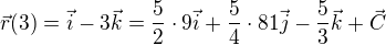$\vec{r}(3)=\vec{i}-3\vec{k}=\frac52\cdot9\vec{i}+\frac54\cdot81\vec{j}-\frac53\vec{k}+\vec C$