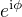 $e^{\mathrm i\phi}$