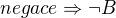 $negace\Rightarrow \neg B$