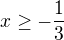 $x\ge -\frac{1}{3}$