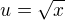 $u=\sqrt{x}$