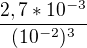 $\frac{2,7*10^{-3}}{(10^{-2})^{3}}$