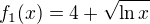$ f_1(x) = 4 + \sqrt{\ln x} $