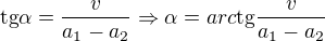 $\text{tg}\alpha =\frac{v}{a_{1}-a_{2}}\Rightarrow \alpha =arc\text{tg}\frac{v}{a_{1}-a_{2}}$