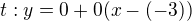 $t:y = 0 + 0 (x-(-3))$