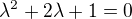 $\lambda ^{2}+2\lambda +1=0$