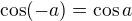 $\cos(-a)=\cos a$