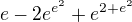 $e-2e^{e^{2}}+e^{2+e^{2}}$