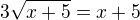 $3\sqrt{x+5}=x+5$