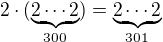 $2\cdot(\underbrace{2\cdots2}_{300})=\underbrace{2\cdots2}_{301}$