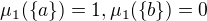$\mu_1(\{a\}) = 1 , \mu_1(\{b\}) = 0$