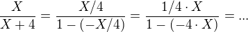 $\frac{X}{X+4} = \frac{X/4}{1-(-X/4)} =\frac{1/4 \cdot X}{1 - (-4\cdot X)} =...$