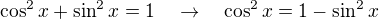 $\cos^2x+\sin^2x=1\quad\rightarrow\quad\cos^2x=1-\sin^2x$