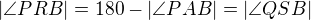 $|\angle PRB| = 180- |\angle PAB|=|\angle QSB|$