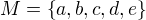 $M=\{a, b, c, d, e\}$