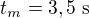 $t_m=3,5\ \text s$