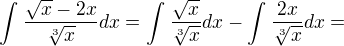 $\int_{}^{}\frac{\sqrt{x}-2x}{\sqrt[3]{x}}dx=\int_{}^{}\frac{\sqrt{x}}{\sqrt[3]{x}}dx-\int_{}^{}\frac{2x}{\sqrt[3]{x}}dx=$
