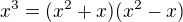 $x^{3}=(x^{2}+x)(x^{2}-x)$