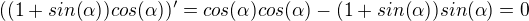$((1+sin(\alpha))cos(\alpha ))'=cos(\alpha )cos(\alpha )-(1+sin(\alpha))sin(\alpha)=0$