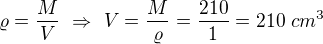 $\varrho=\frac MV\ \Rightarrow\ V=\frac{M}\varrho=\frac{210}1=210\ cm^3$