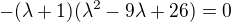 $-(\lambda+1)(\lambda^2-9\lambda+26)=0$