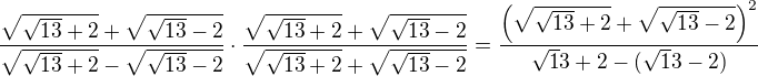 $\frac{\sqrt{\sqrt{13}+2}+\sqrt{\sqrt{13}-2}}{\sqrt{\sqrt{13}+2}-\sqrt{\sqrt{13}-2}}\cdot \frac{\sqrt{\sqrt{13}+2}+\sqrt{\sqrt{13}-2}}{\sqrt{\sqrt{13}+2}+\sqrt{\sqrt{13}-2}}=\frac{\(\sqrt{\sqrt{13}+2}+\sqrt{\sqrt{13}-2}\)^2}{\sqrt 13+2-(\sqrt 13 -2)}$